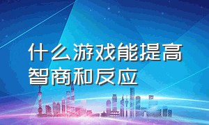 什么游戏能提高智商和反应