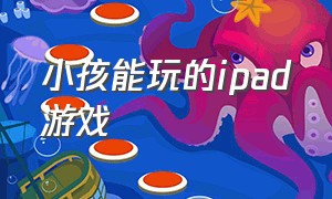 小孩能玩的ipad游戏（小孩能玩的游戏）