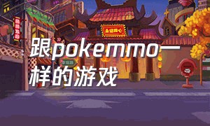 跟pokemmo一样的游戏（《pokemmo》游戏官网）