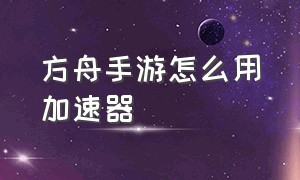 方舟手游怎么用加速器