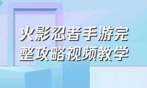 火影忍者手游完整攻略视频教学