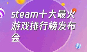 steam十大最火游戏排行榜发布会