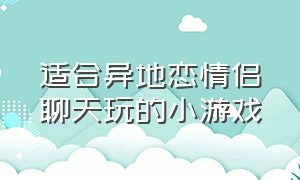 适合异地恋情侣聊天玩的小游戏