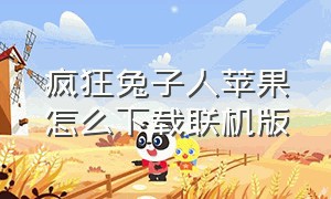 疯狂兔子人苹果怎么下载联机版（疯狂兔子人双人联机版下载安装）