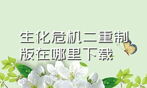 生化危机二重制版在哪里下载（生化危机二重制版下载的地方）