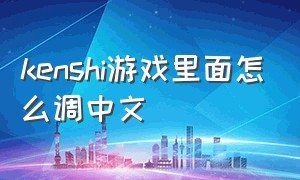 kenshi游戏里面怎么调中文