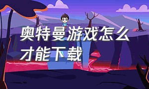 奥特曼游戏怎么才能下载