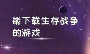 能下载生存战争的游戏（生存战争游戏汉化版下载链接）