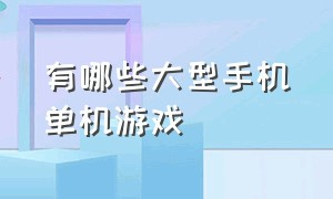 有哪些大型手机单机游戏