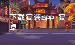 下载安装app 安卓（安卓app下载的安装包）