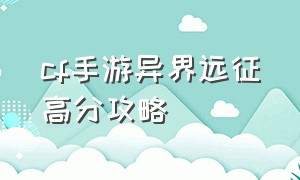 cf手游异界远征高分攻略（cf手游异界远征怎么伤害最高）