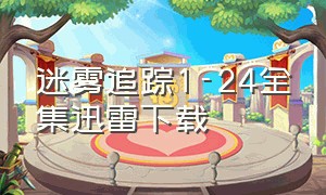 迷雾追踪1-24全集迅雷下载