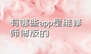 有哪些app是维修师傅版的（修理工用什么免费的app软件好用）