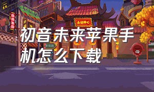 初音未来苹果手机怎么下载