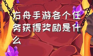 方舟手游各个任务获得奖励是什么