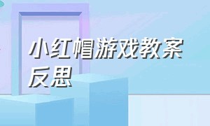 小红帽游戏教案反思