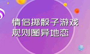 情侣掷骰子游戏规则图异地恋