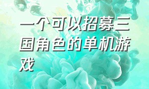 一个可以招募三国角色的单机游戏