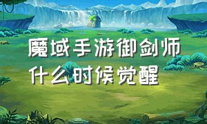 魔域手游御剑师什么时候觉醒