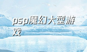 psp魔幻大型游戏（psp中文版arpg游戏）