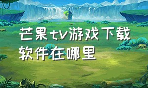 芒果tv游戏下载软件在哪里