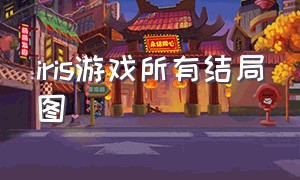 iris游戏所有结局图（iris游戏怎么解锁全部剧情）