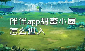 伴伴app甜蜜小屋怎么进入