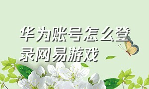 华为账号怎么登录网易游戏