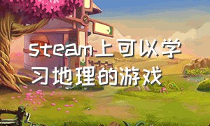 steam上可以学习地理的游戏（steam中可以学习的游戏免费）