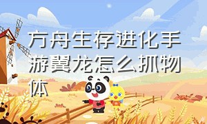 方舟生存进化手游翼龙怎么抓物体