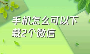 手机怎么可以下载2个微信（怎么手机上下载2个微信）