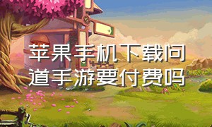 苹果手机下载问道手游要付费吗