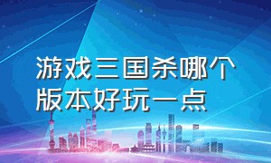 游戏三国杀哪个版本好玩一点