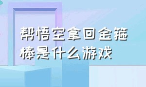 帮悟空拿回金箍棒是什么游戏