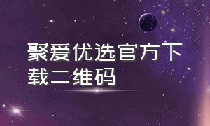 聚爱优选官方下载二维码