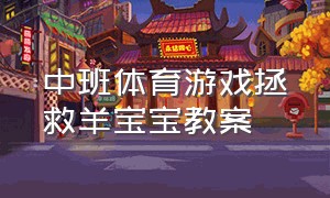 中班体育游戏拯救羊宝宝教案