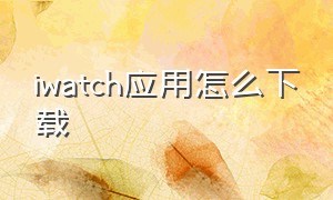 iwatch应用怎么下载