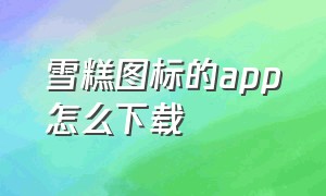 雪糕图标的app怎么下载