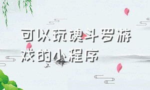 可以玩魂斗罗游戏的小程序