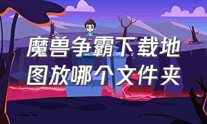 魔兽争霸下载地图放哪个文件夹