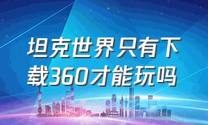 坦克世界只有下载360才能玩吗