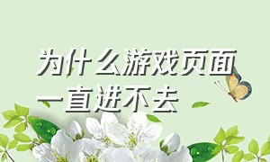 为什么游戏页面一直进不去