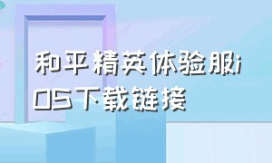 和平精英体验服iOS下载链接（和平精英体验服如何下载苹果手机）