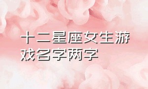 十二星座女生游戏名字两字