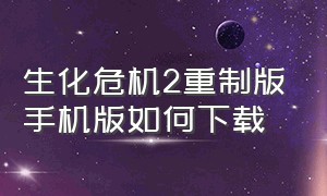 生化危机2重制版手机版如何下载