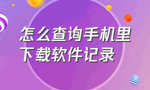 怎么查询手机里下载软件记录