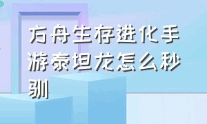 方舟生存进化手游泰坦龙怎么秒驯