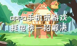 oppo手机玩游戏耗电快一招解决