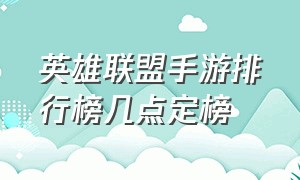 英雄联盟手游排行榜几点定榜