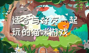 适合与好友一起玩的猫咪游戏